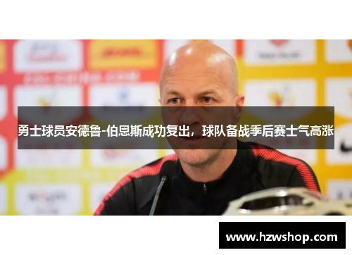 勇士球员安德鲁-伯恩斯成功复出，球队备战季后赛士气高涨