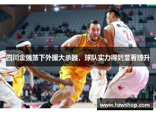 四川金强签下外援大杀器，球队实力得到显著提升