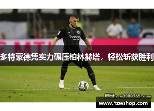 多特蒙德凭实力碾压柏林赫塔，轻松斩获胜利