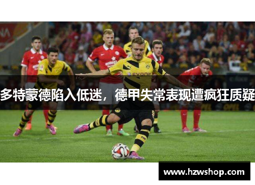 多特蒙德陷入低迷，德甲失常表现遭疯狂质疑