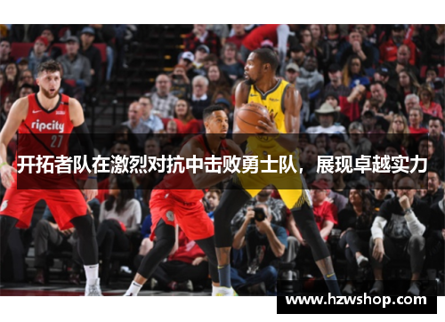 开拓者队在激烈对抗中击败勇士队，展现卓越实力
